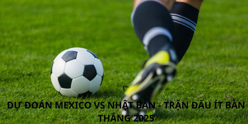 Phân tích trận đấu Mexico vs Nhật Bản: Bùng nổ tại Giao hữu Quốc tế 2026